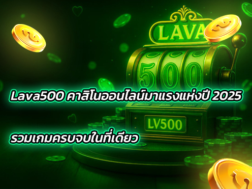 Lava500 คาสิโนออนไลน์มาแรงแห่งปี 2025 รวมเกมครบจบในที่เดียว